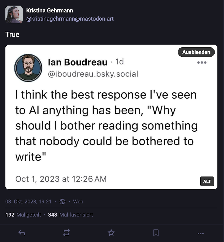 Screenshot of a fediverse post featuring a Bluesky-post by lan Boudreau, who wrote: "I think the best response l've seen to Al anything has been, "Why should I bother reading something that nobody could be bothered to write"" followed by the date: Oct 1, 2023 at 12:26 AM
